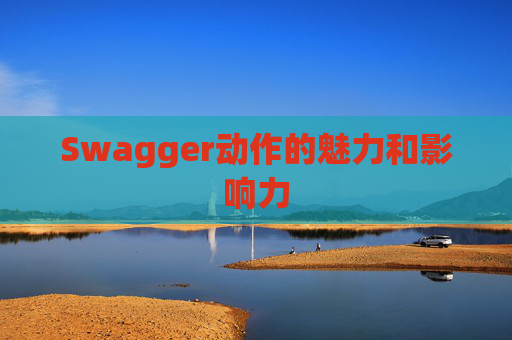 Swagger动作的魅力和影响力